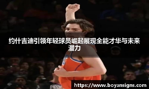 约什吉迪引领年轻球员崛起展现全能才华与未来潜力