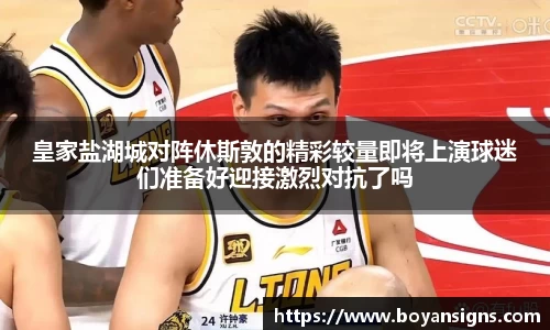 皇家盐湖城对阵休斯敦的精彩较量即将上演球迷们准备好迎接激烈对抗了吗