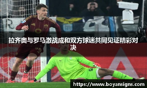 拉齐奥与罗马激战成和双方球迷共同见证精彩对决