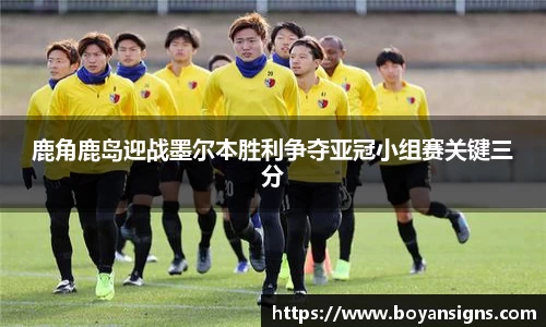 鹿角鹿岛迎战墨尔本胜利争夺亚冠小组赛关键三分